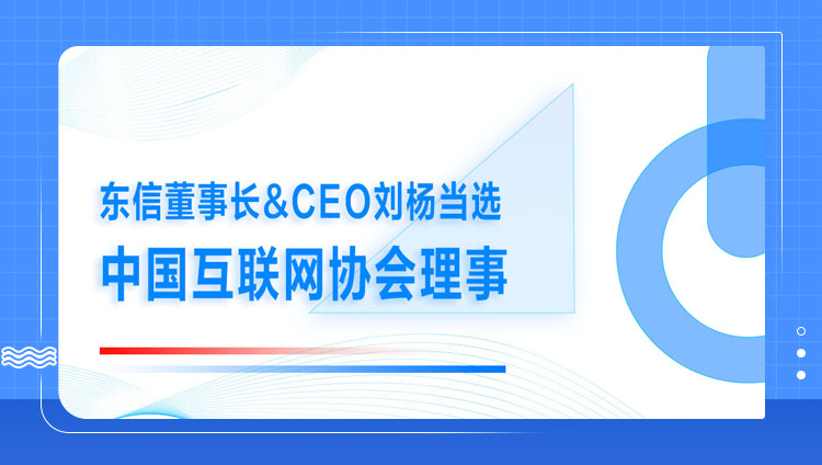 东信董事长&CEO刘杨当选中国互联网协会理事