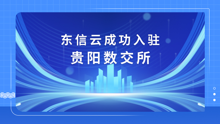 东信云成功入驻贵阳数交所，促进数据价值释放