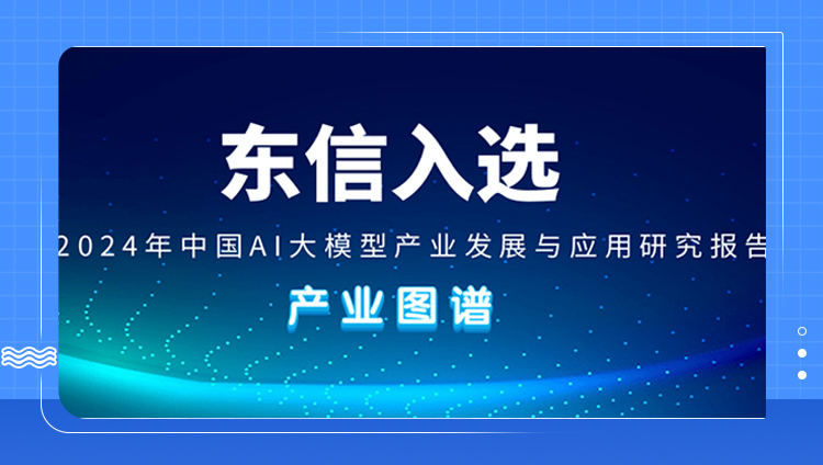 东信入选第一新声《2024年中国AI大模型产业发展与应用研究报告》产业图谱