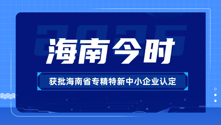 海南今时通过2025年海南省专精特新中小企业认定